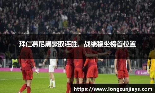 拜仁慕尼黑豪取连胜，战绩稳坐榜首位置