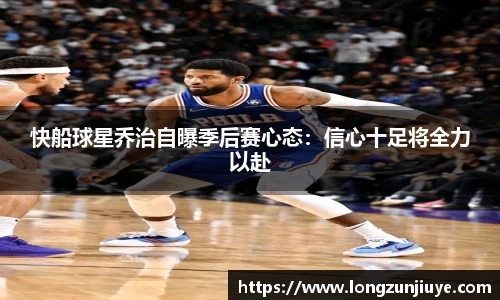 快船球星乔治自曝季后赛心态：信心十足将全力以赴