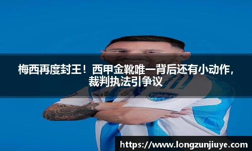 梅西再度封王！西甲金靴唯一背后还有小动作，裁判执法引争议