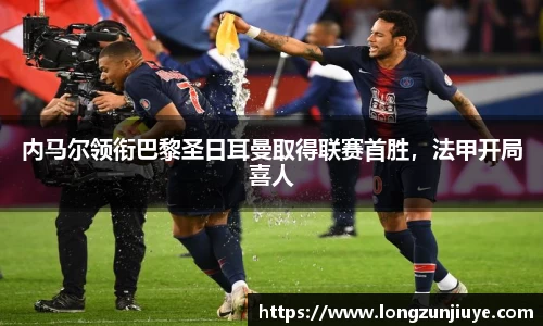 内马尔领衔巴黎圣日耳曼取得联赛首胜，法甲开局喜人