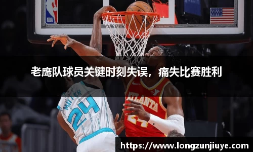 老鹰队球员关键时刻失误，痛失比赛胜利