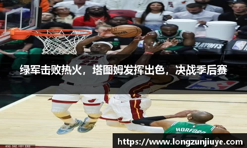 绿军击败热火，塔图姆发挥出色，决战季后赛