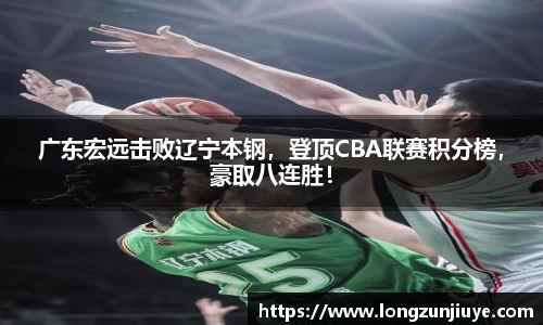 广东宏远击败辽宁本钢，登顶CBA联赛积分榜，豪取八连胜！