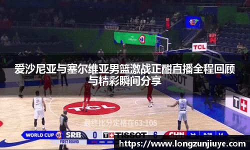 爱沙尼亚与塞尔维亚男篮激战正酣直播全程回顾与精彩瞬间分享
