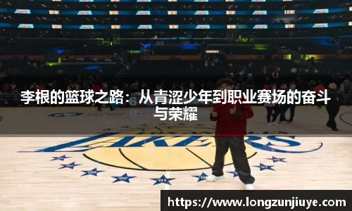 李根的篮球之路：从青涩少年到职业赛场的奋斗与荣耀
