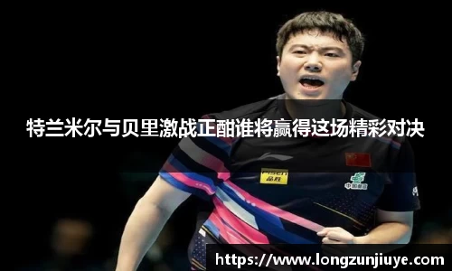 特兰米尔与贝里激战正酣谁将赢得这场精彩对决