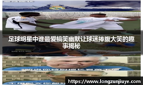 足球明星中谁最爱搞笑幽默让球迷捧腹大笑的趣事揭秘